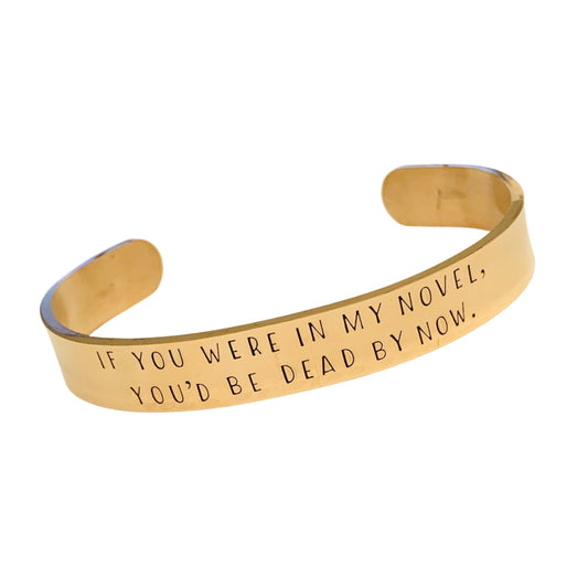 If you were in my novel, you’d be dead by now - Cuff Bracelet